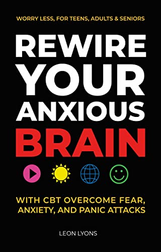 Rewire-your-Anxious- Brain-With-CBT- Overcome-Fear-, Anxiety-Panic- Attacks-And-Worry- Less-For-Teens- Adults-Seniors